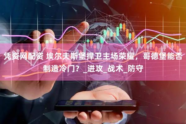 凭资网配资 埃尔夫斯堡捍卫主场荣耀，哥德堡能否制造冷门？_进攻_战术_防守