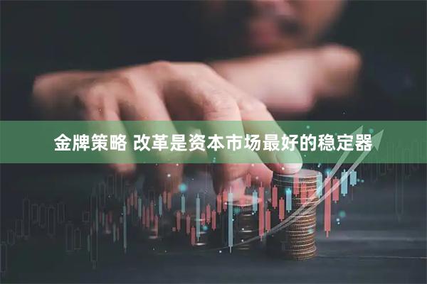 金牌策略 改革是资本市场最好的稳定器