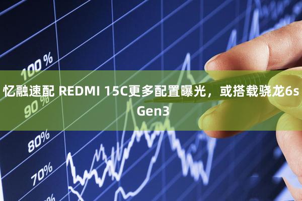 忆融速配 REDMI 15C更多配置曝光，或搭载骁龙6s Gen3