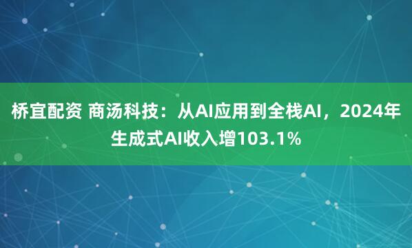 桥宜配资 商汤科技：从AI应用到全栈AI，2024年生成式AI收入增103.1%