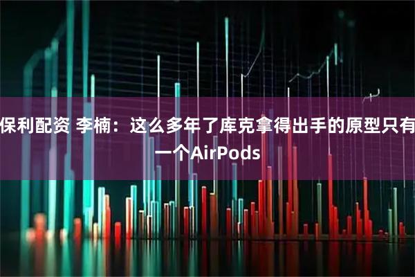 保利配资 李楠：这么多年了库克拿得出手的原型只有一个AirPods