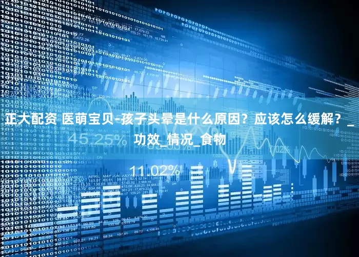 正大配资 医萌宝贝-孩子头晕是什么原因？应该怎么缓解？_功效_情况_食物