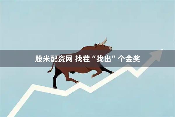 股米配资网 找茬“找出”个金奖