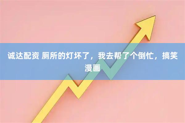 诚达配资 厕所的灯坏了，我去帮了个倒忙，搞笑漫画