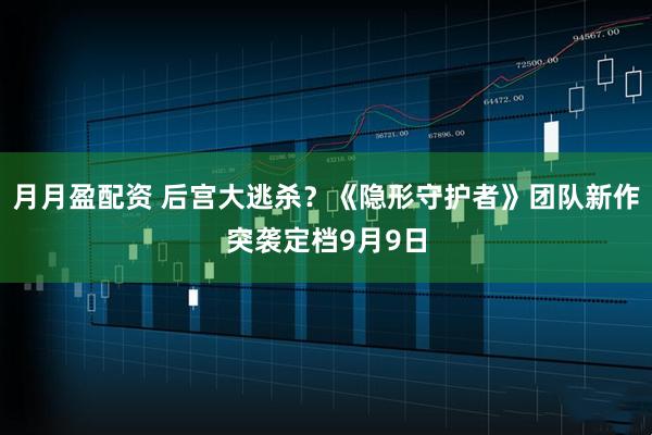 月月盈配资 后宫大逃杀？《隐形守护者》团队新作突袭定档9月9日