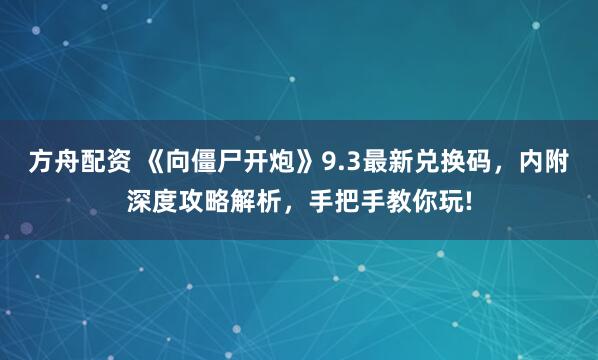 方舟配资 《向僵尸开炮》9.3最新兑换码，内附深度攻略解析，手把手教你玩!