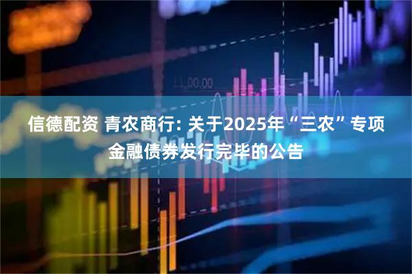 信德配资 青农商行: 关于2025年“三农”专项金融债券发行完毕的公告