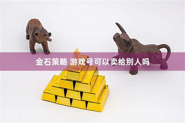 金石策略 游戏号可以卖给别人吗