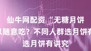 仙牛网配资 “无糖月饼”可以随意吃？不同人群选月饼有讲究